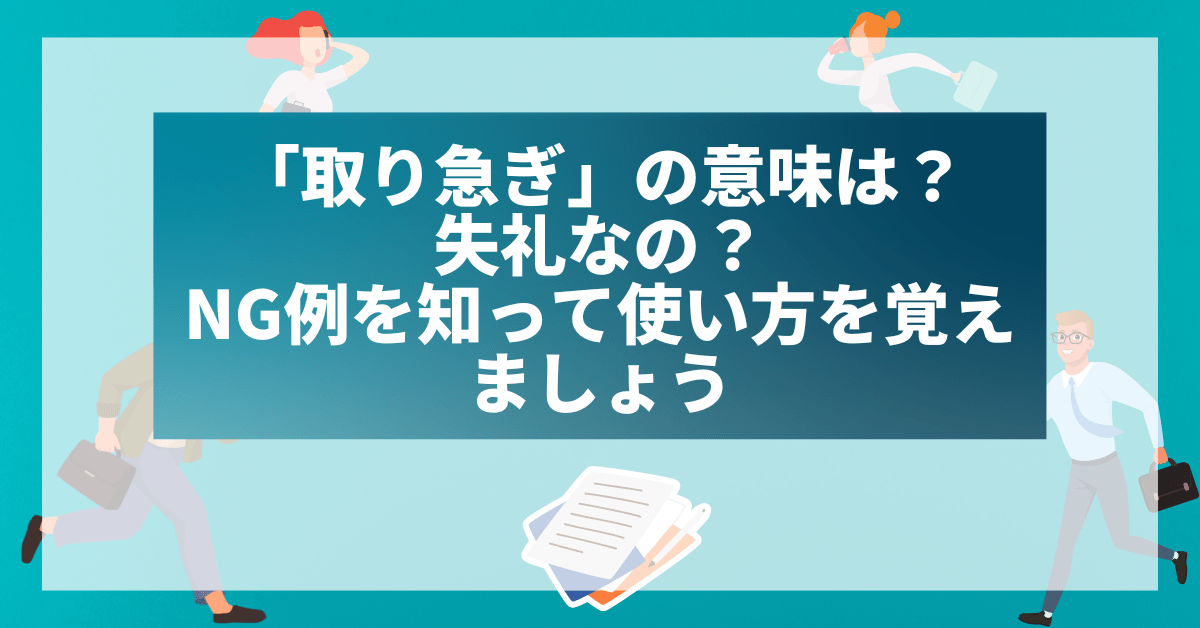 「取り急ぎ」の意味は?失礼なの?NG例を知って使い方を覚えましょう