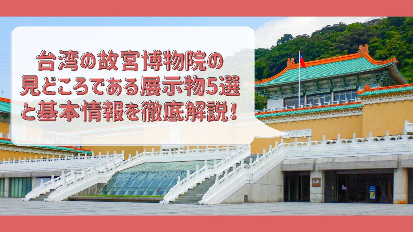 台湾の故宮博物院の見どころである展示物5選と基本情報を徹底解説!