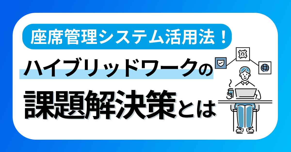 座席管理システム活用法!ハイブリッドワークの課題解決策とは