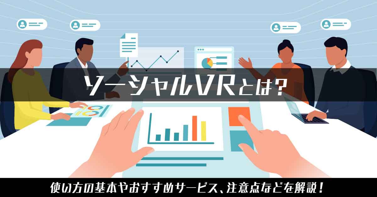 ソーシャルVRとは? 使い方の基本やおすすめサービス、注意点などを解説!