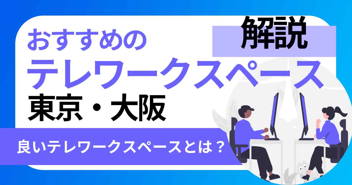 良いテレワークスペースとは?東京・大阪でおすすめのテレワークスペースを解説