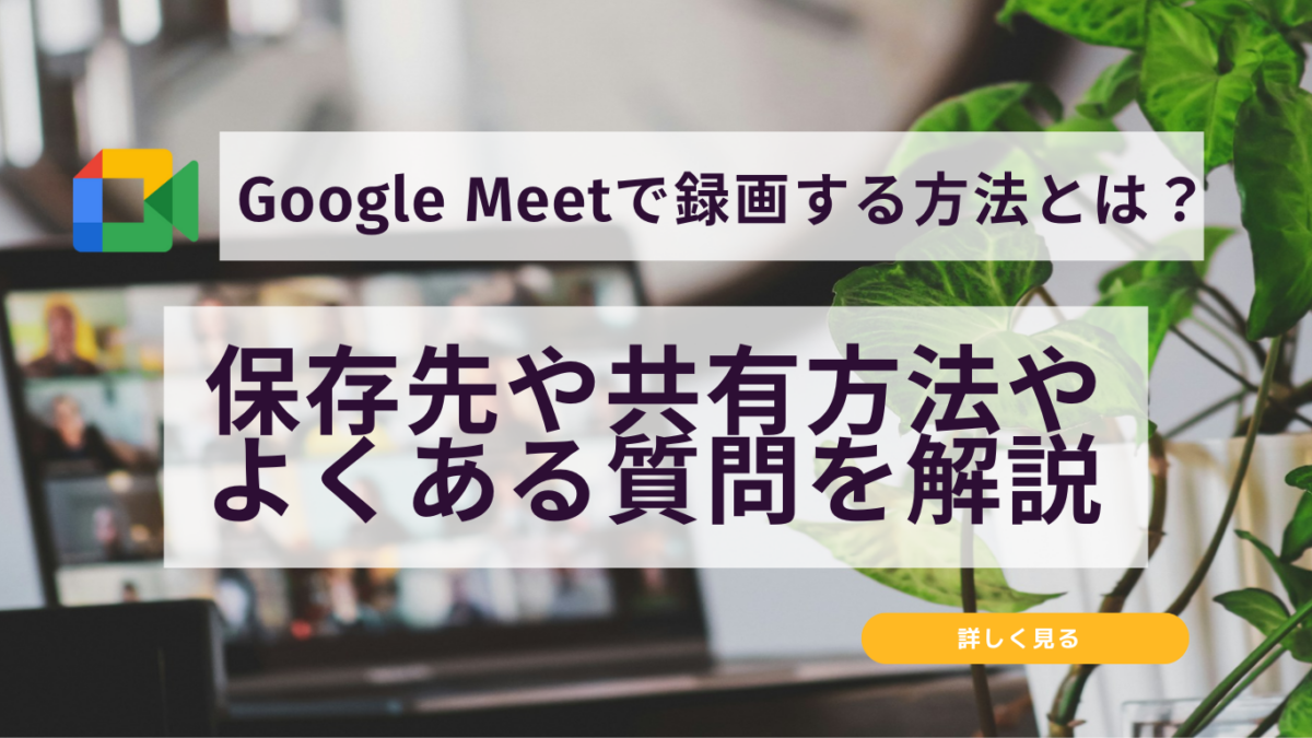 Google Meetを録画する方法とは？保存先や共有方法など解説